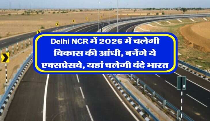 Delhi NCR में 2026 में चलेगी विकास की आंधी, बनेंगे ये एक्सप्रेसवे, यहां चलेगी वंदे भारत