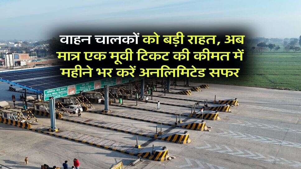 Toll Free Pass : वाहन चालकों को बड़ी राहत, अब मात्र एक मूवी टिकट की कीमत में महीने भर करें अनलिमिटेड सफर