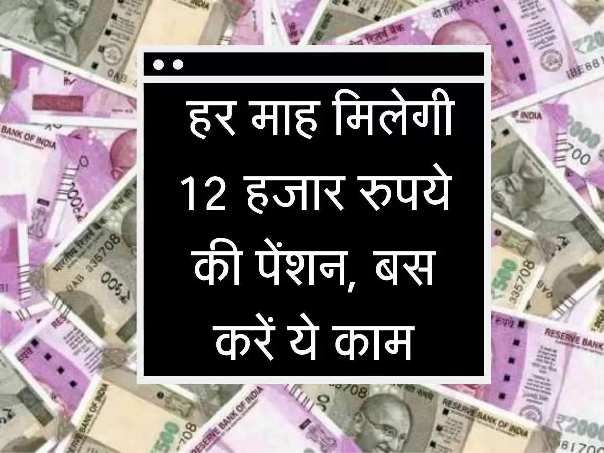 Pension Yojana : हर माह मिलेगी 12 हजार रुपये की पेंशन, बस करें ये काम