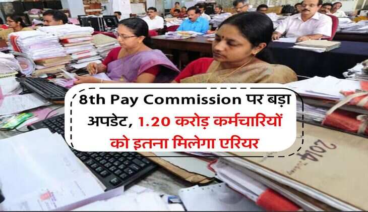 8th Pay Commission पर बड़ा अपडेट, 1.20 करोड़ कर्मचारियों को इतना मिलेगा एरियर