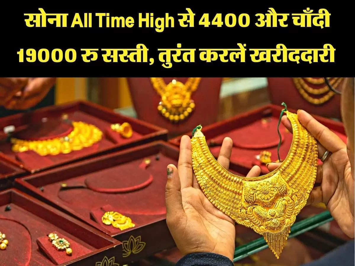 सोना All Time High से 4400 और चाँदी 19000 रु सस्ती, तुरंत करलें खरीददारी 