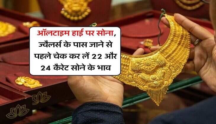 sone ka bhav : ऑलटाइम हाई पर सोना, ज्वैलर्स के पास जाने से पहले चेक कर लें 22 और 24 कैरेट सोने के भाव