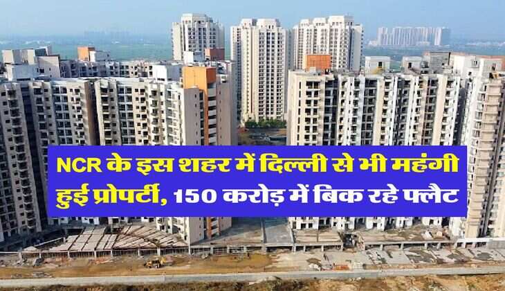 NCR के इस शहर में दिल्ली से भी महंगी हुई प्रोपर्टी, 150 करोड़ में बिक रहे फ्लैट, देशभर से खरीदारी के लिए आ रहे लोग