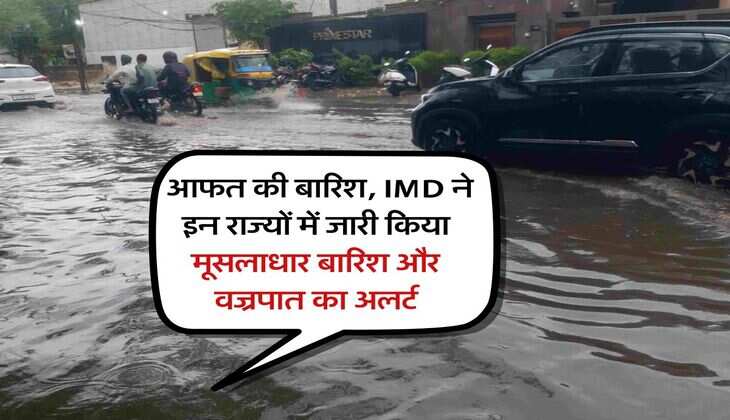 Rain Alert : आफत की बारिश, IMD ने इन राज्यों में जारी किया मूसलाधार बारिश और वज्रपात का अलर्ट