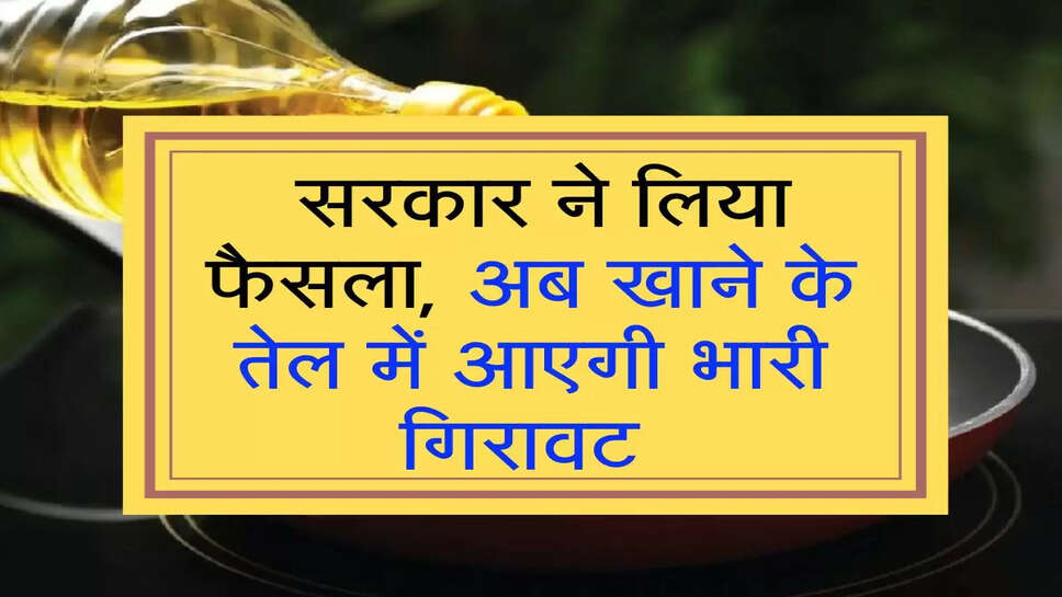 Edible Oil : सरकार ने लिया फैसला, अब खाने के तेल में आएगी भारी गिरावट&nbsp;