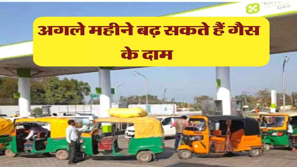 अगले महीने बढ़ सकते हैं गैस के दाम 