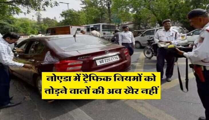  traffic rules : नोएडा में ट्रैफिक नियमों को तोड़ने वालों की अब खैर नहीं , दो दिन में कटे 12 हजार से ज्यादा चालान 