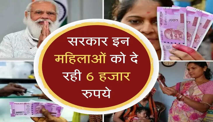  सरकार इन महिलाओं को दे रही 6 हजार रुपये