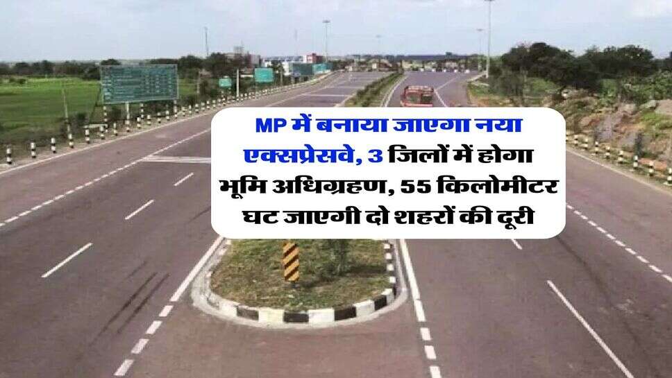 MP में बनाया जाएगा नया एक्सप्रेसवे, 3 जिलों में होगा भूमि अधिग्रहण, 55 किलोमीटर घट जाएगी दो शहरों की दूरी