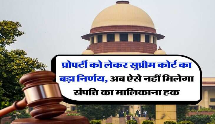 Supreme Court Decision : प्रोपर्टी को लेकर सुप्रीम कोर्ट का बड़ा निर्णय, अब ऐसे नहीं मिलेगा संपत्ति का मालिकाना हक