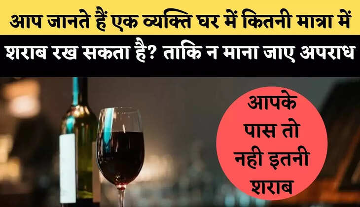 आप जानते हैं एक व्यक्ति घर में कितनी मात्रा में शराब रख सकता है?  ताकि न माना जाए अपराध