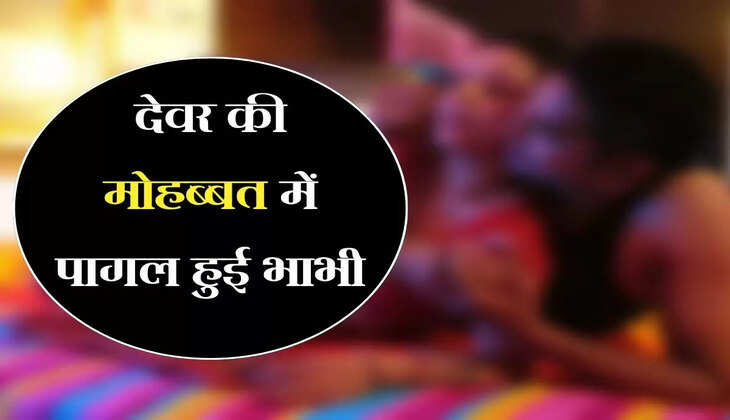 देवर भाभी लव: 22 साल के देवर की मोहब्बत में पागल हुई 26 साल की भाभी, सबकुछ भूलकर करने लगे ये काम