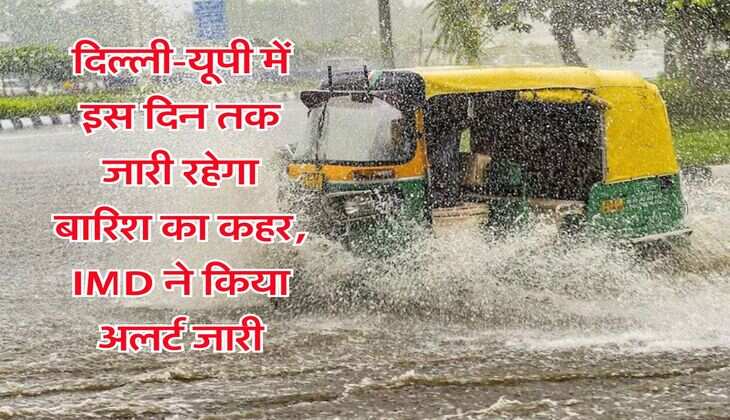 Kal Ka Mausam : दिल्ली-यूपी में इस दिन तक जारी रहेगा बारिश का कहर, IMD ने किया अलर्ट जारी