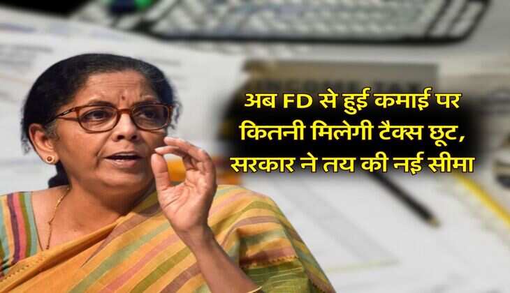 Income Tax : अब FD से हुई कमाई पर कितनी मिलेगी टैक्स छूट, सरकार ने तय की नई सीमा
