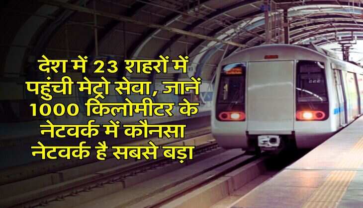 Metro Network : देश में 23 शहरों में पहुंची मेट्रो सेवा, जानें 1000 किलोमीटर के नेटवर्क में कौनसा नेटवर्क है सबसे बड़ा