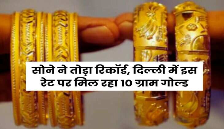 Gold Price in Delhi : सोने ने तोड़ा रिकॉर्ड, दिल्ली में इस रेट पर मिल रहा 10 ग्राम गोल्ड