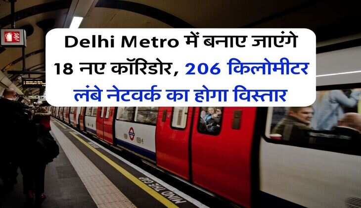 Delhi Metro में बनाए जाएंगे 18 नए कॉरिडोर, 206 किलोमीटर लंबे नेटवर्क का होगा विस्तार