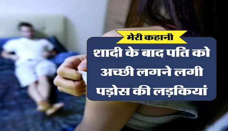 Divorce Ki Kahani: शादी के बाद पति को अच्छी लगने लगी पड़ोस की लड़कियां, पत्नी को दे दिया तलाक