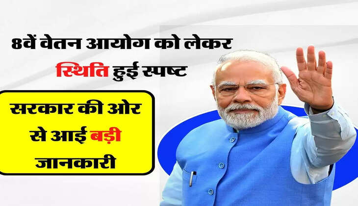 8th Pay Commission - 8वें वेतन आयोग को लेकर स्थिति हुई स्पष्ट, सरकार की ओर से आई बड़ी जानकारी