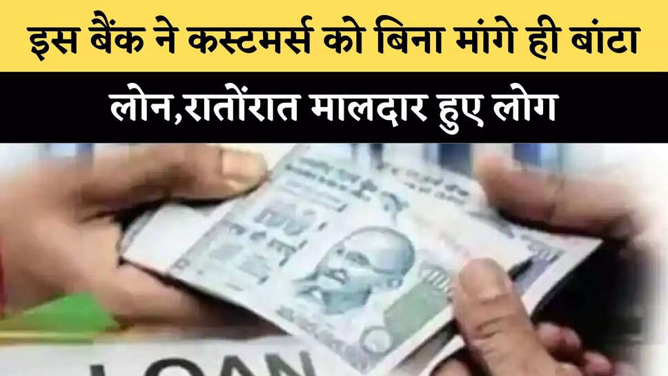 इस बैंक ने कस्&zwj;टमर्स को ब&zwj;िना मांगे ही बांटा लोन,रातोंरात मालदार हुए लोग