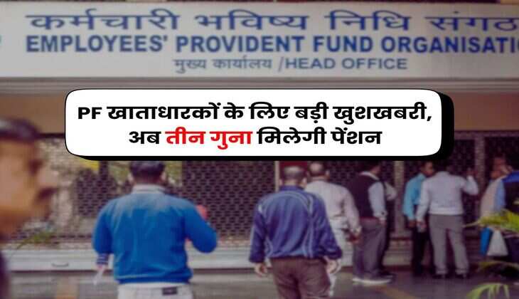 PF खाताधारकों के लिए बड़ी खुशखबरी, अब तीन गुना मिलेगी पेंशन