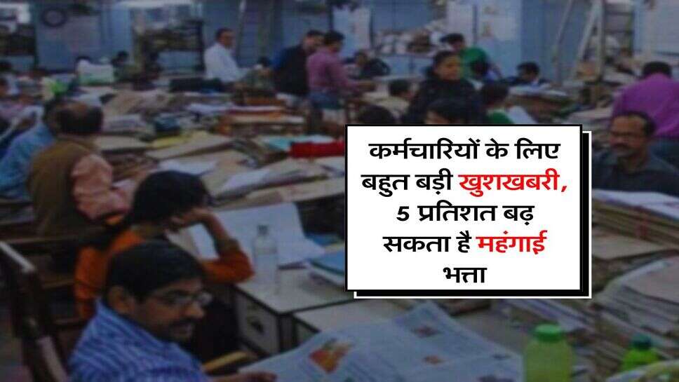 DA Hike : कर्मचारियों के लिए बहुत बड़ी खुशखबरी, 5 प्रतिशत बढ़ सकता है महंगाई भत्ता