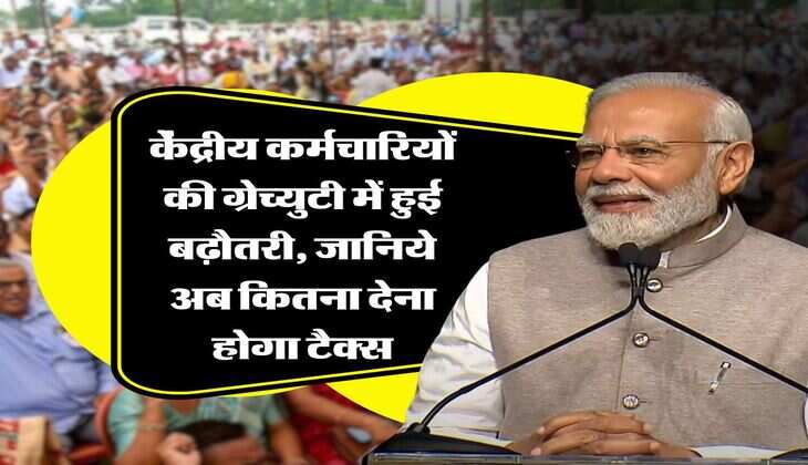 7th pay commission : केंद्रीय कर्मचारियों की ग्रेच्युटी में हुई बढ़ौतरी, जानिये अब कितना देना होगा टैक्स