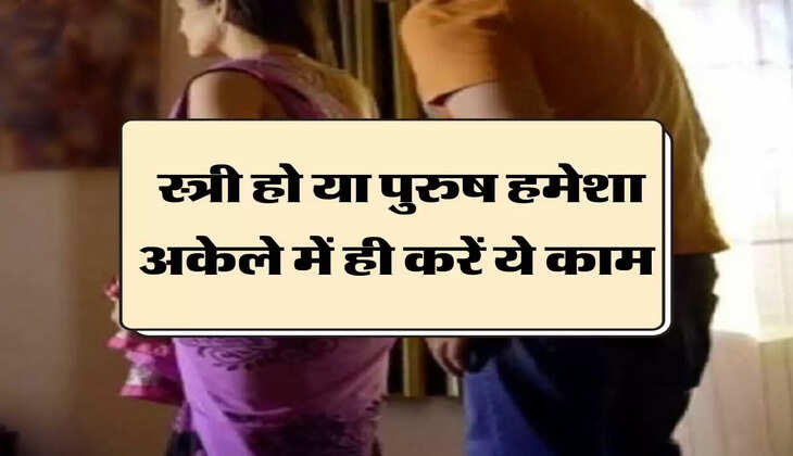 Chanakya Niti : स्त्री हो या पुरुष हमेशा अकेले में ही करें ये काम