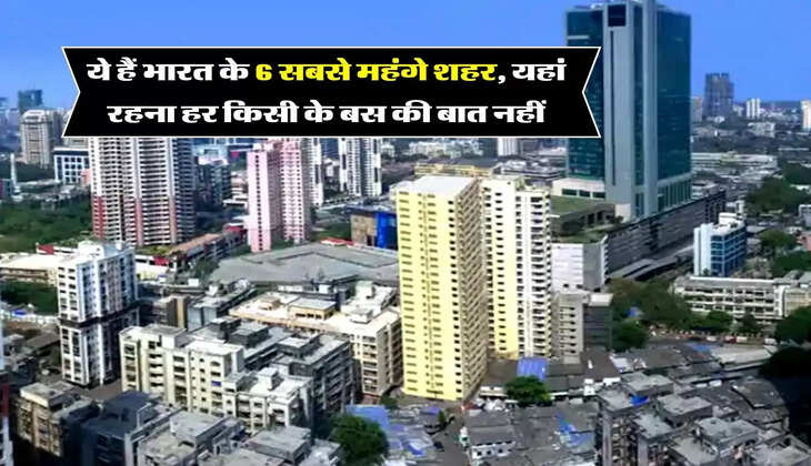 Most Expensive City : ये हैं भारत के 6 सबसे महंगे शहर, यहां रहना हर किसी के बस की बात नहीं