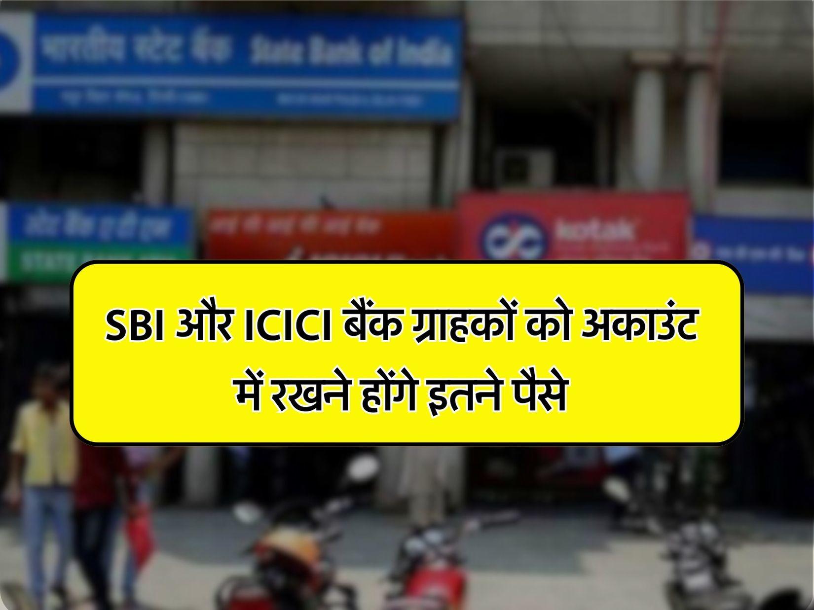 SBI और ICICI बैंक ग्राहकों को अकाउंट में रखने होंगे इतने पैसे, जानिए मिनिमम बैलेंस से जुड़े ये जरूरी नियम