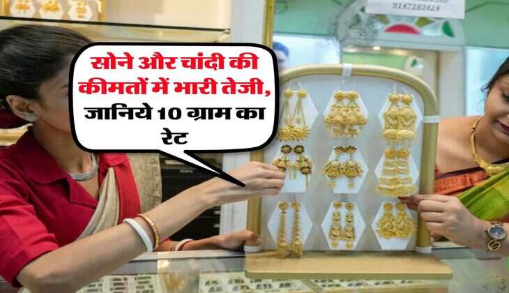 Gold Silver Rate : सोने और चांदी की कीमतों में भारी तेजी, जानिये 10 ग्राम का रेट