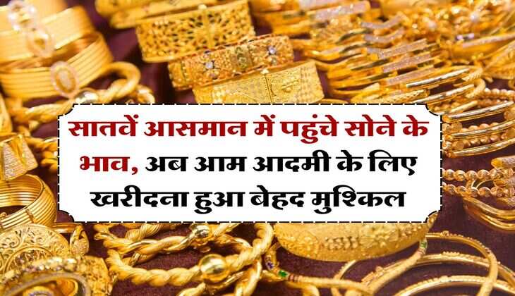 Gold Rate : सातवें आसमान में पहुंचे सोने के भाव, अब आम आदमी के लिए खरीदना हुआ बेहद मुश्किल, जानिये सोने के लेटेस्ट रेट