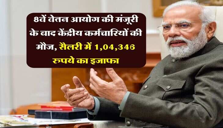 8th Pay Commission : आठवें वेतन आयोग की मंजूरी के बाद केंद्रीय कर्मचारियों की मौज, सैलरी में 1,04,346 रुपये का इजाफा