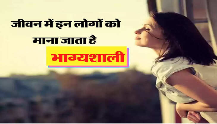 जीवन में इन लोगों को माना जाता है भाग्यशाली, हर क्षेत्र में हासिल करते है तरक्की