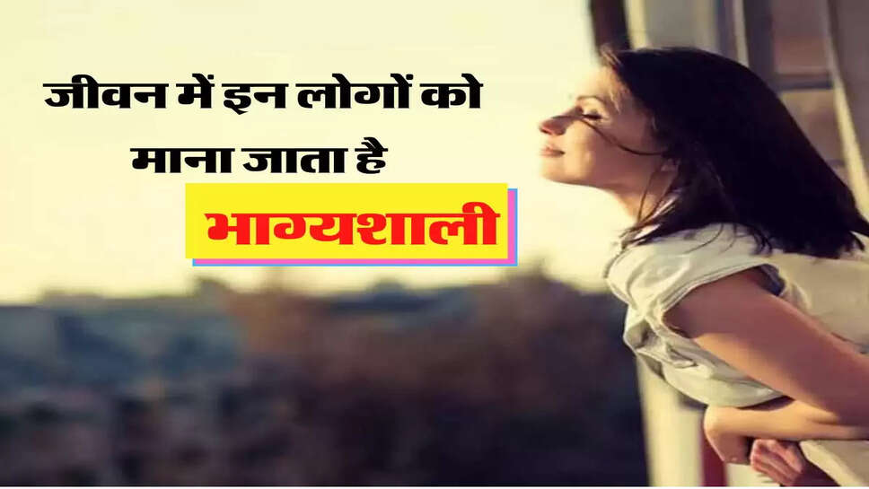 जीवन में इन लोगों को माना जाता है भाग्यशाली, हर क्षेत्र में हासिल करते है तरक्की