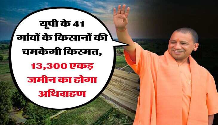 UP Land Acquisition : यूपी के 41 गांवों के किसानों की चमकेगी किस्मत, 13,300 एकड़ जमीन का होगा अधिग्रहण