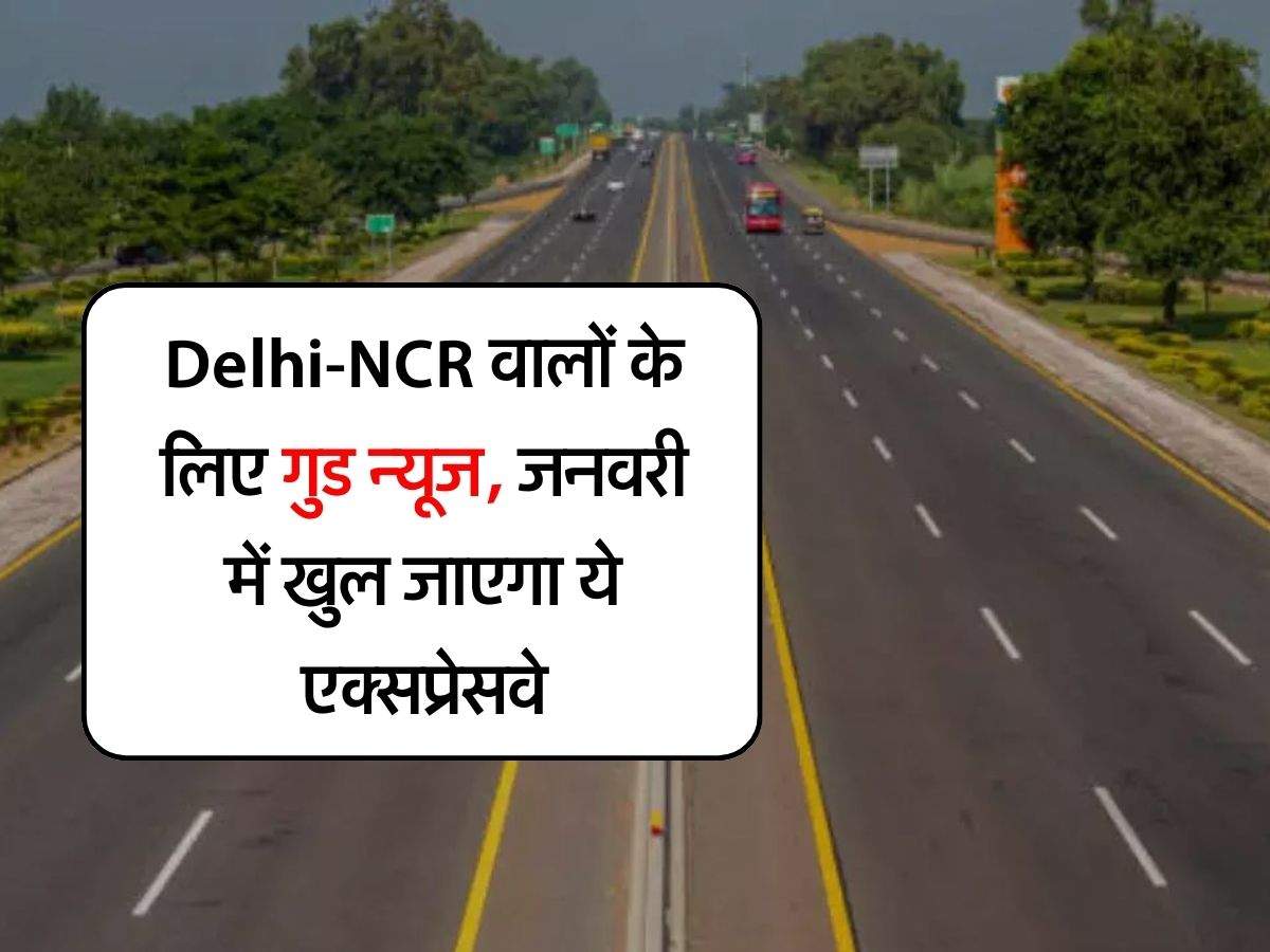 Delhi-NCR वालों के लिए गुड न्यूज, जनवरी में खुल जाएगा ये एक्सप्रेसवे, 10 लाख लोगों को मिलेगी राहत