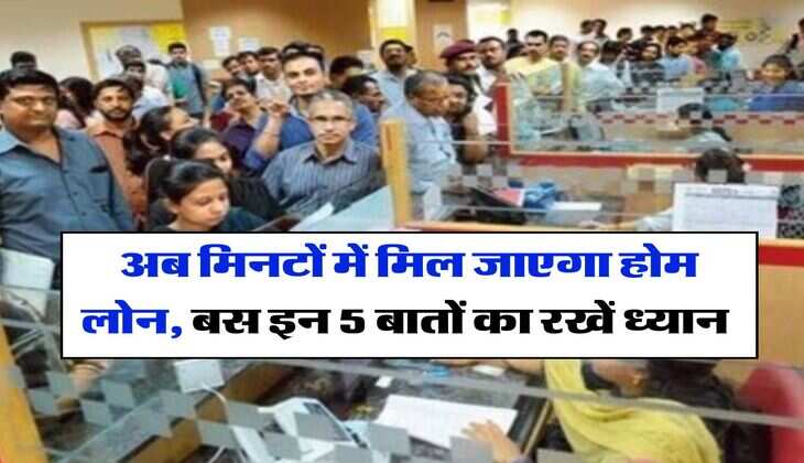 Home Loan Rule : अब मिनटों में मिल जाएगा होम लोन, बस इन 5 बातों का रखें ध्यान 