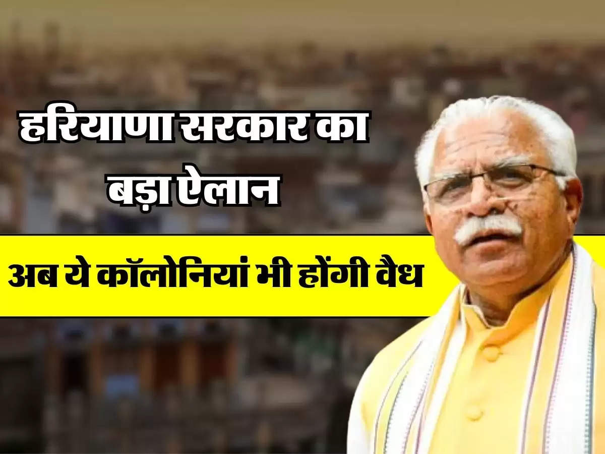 Haryana gov. Big Announcement - हरियाणा सरकार का बड़ा ऐलान अब ये कॉलोनियां भी होंगी वैध