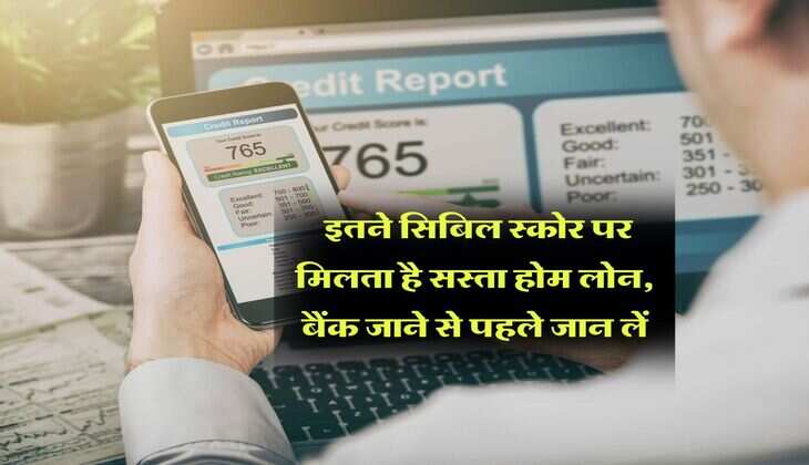 Cibil Score : इतने सिबिल स्कोर पर मिलता है सस्ता होम लोन, बैंक जाने से पहले जान लें