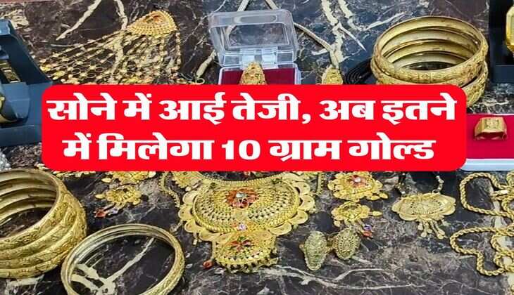 Gold Price 19 july 2025 : सोने में आई तेजी, अब इतने में मिलेगा 10 ग्राम गोल्ड 