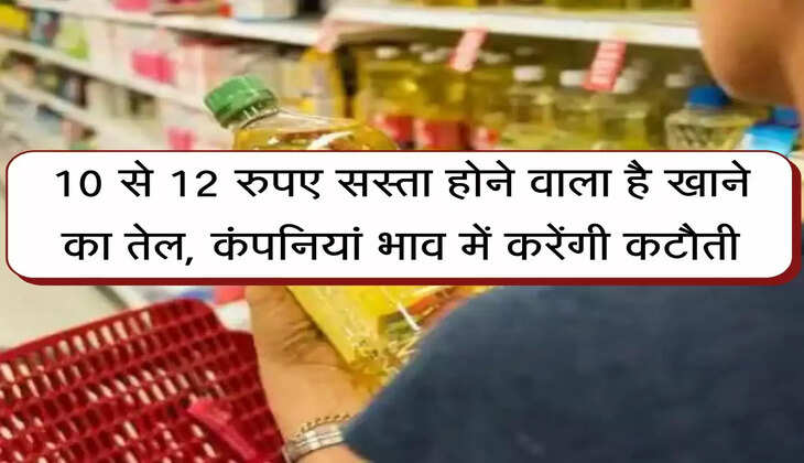 Edible Oil : बल्ले-बल्ले... 10 से 12 रुपए सस्ता होने वाला है खाने का तेल, कंपनियां भाव में करेंगी कटौती