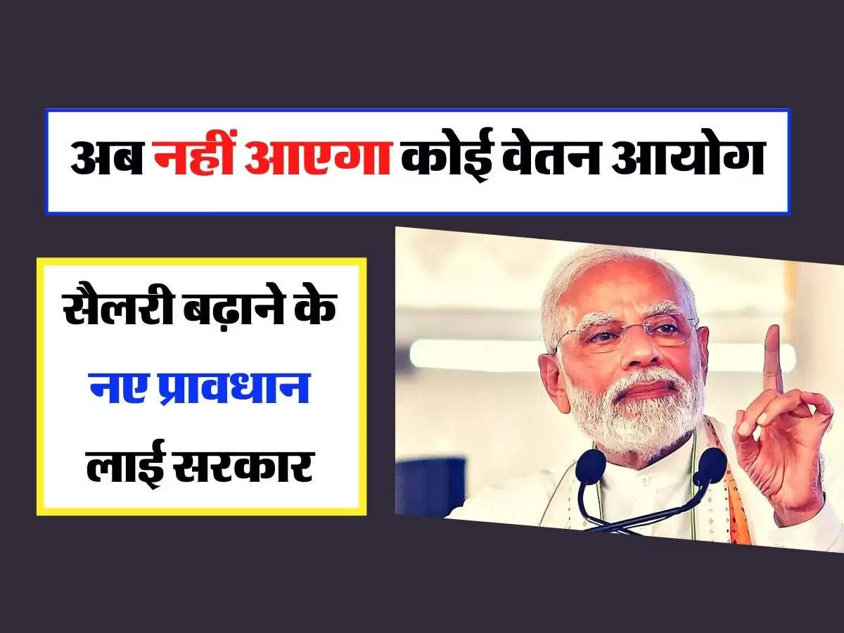 Employees Salary Criteria : अब नहीं आएगा कोई वेतन आयोग, सैलरी बढ़ाने के नए प्रावधान लाई सरकार