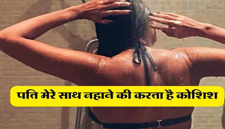 My Story : मेरा पति मेरे साथ नहाने की करता है कोशिश, लेकिन मैं...