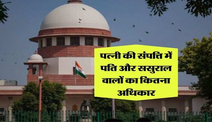 Supreme Court Decision : पत्नी की संपत्ति में पति और ससुराल वालों का कितना अधिकार, सुप्रीम कोर्ट के फैसले से जानिये हर सवाल का जवाब