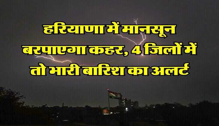 Haryana Weather : हरियाणा में मानसून बरपाएगा कहर, 4 जिलों में तो भारी बारिश का अलर्ट