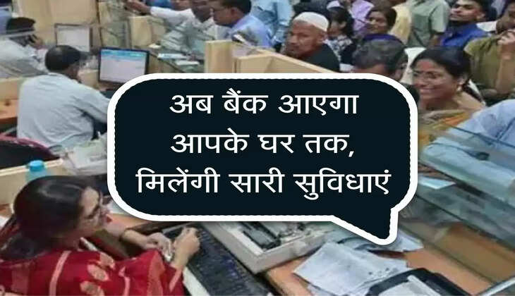 अब बैंक आएगा आपके&nbsp;घर तक