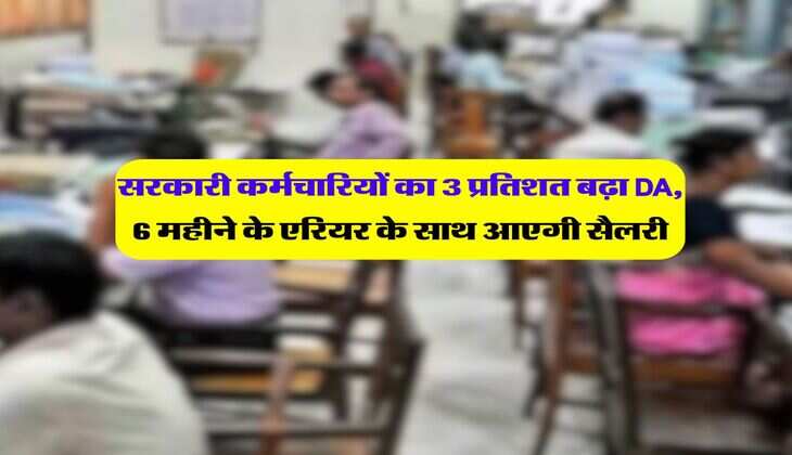 7th pay commission DA Hike :सरकारी कर्मचारियों का 3 प्रतिशत बढ़ा महंगाई भत्ता, मिलेगा 6 महीने का एरियर