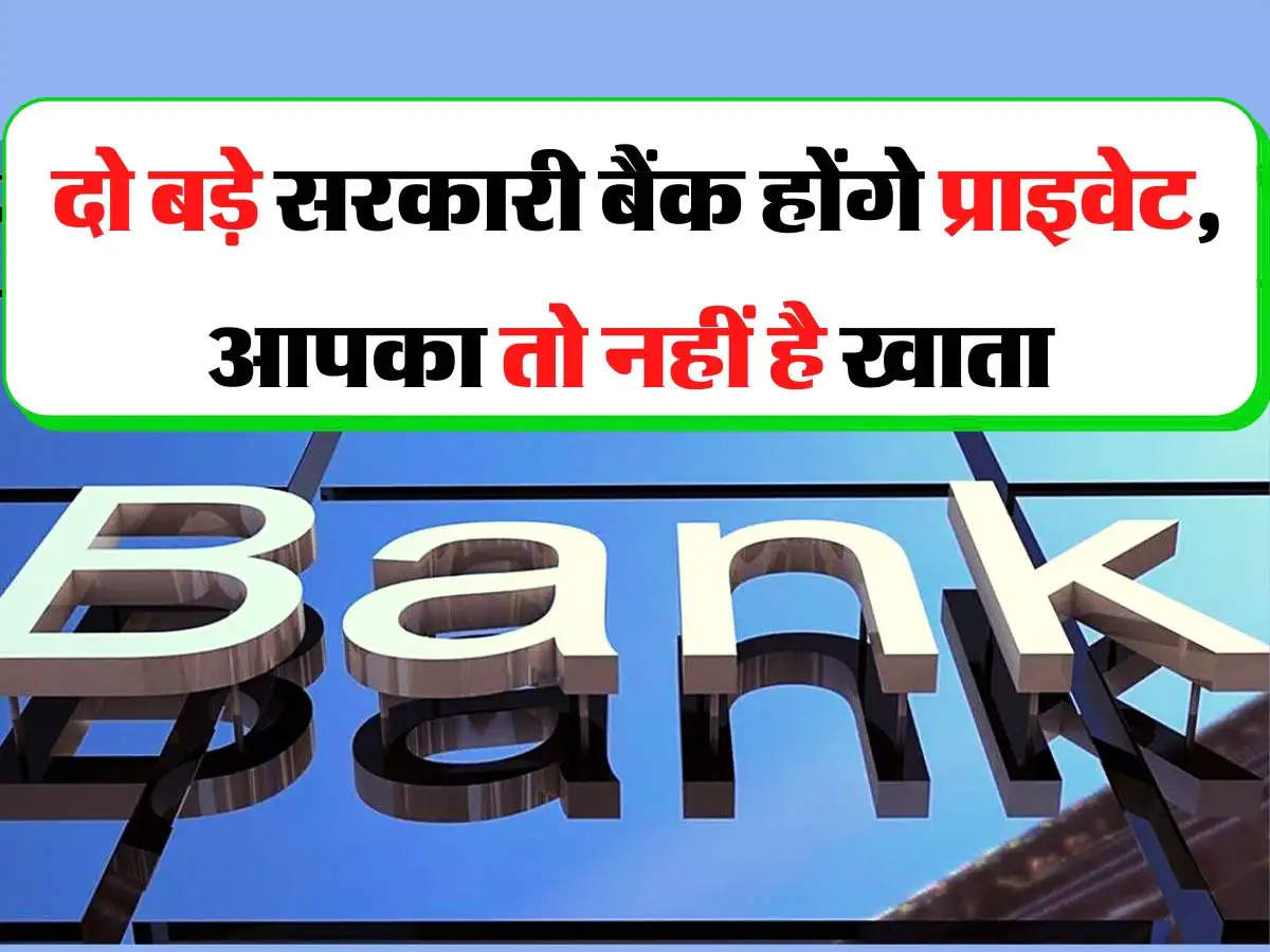 Bank Privatization: दो बड़े सरकारी बैंक होंगे प्राइवेट, आपको तो नहीं है खाता 