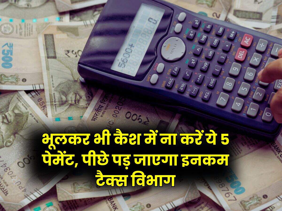 Income Tax : भूलकर भी कैश में ना करें ये 5 पेमेंट, पीछे पड़ जाएगा इनकम टैक्स विभाग
